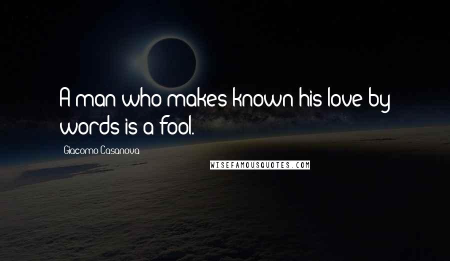 Giacomo Casanova Quotes: A man who makes known his love by words is a fool.