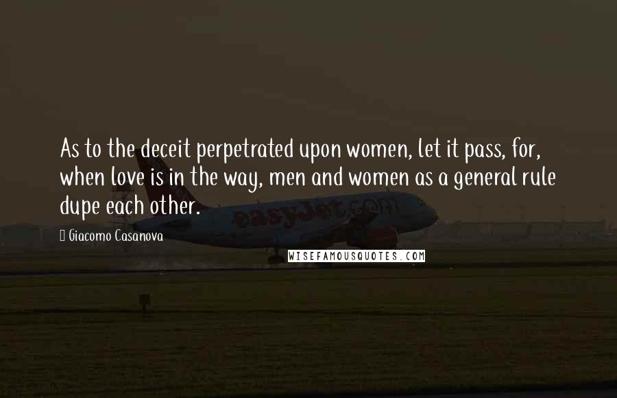 Giacomo Casanova Quotes: As to the deceit perpetrated upon women, let it pass, for, when love is in the way, men and women as a general rule dupe each other.