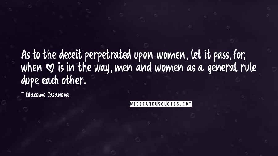 Giacomo Casanova Quotes: As to the deceit perpetrated upon women, let it pass, for, when love is in the way, men and women as a general rule dupe each other.