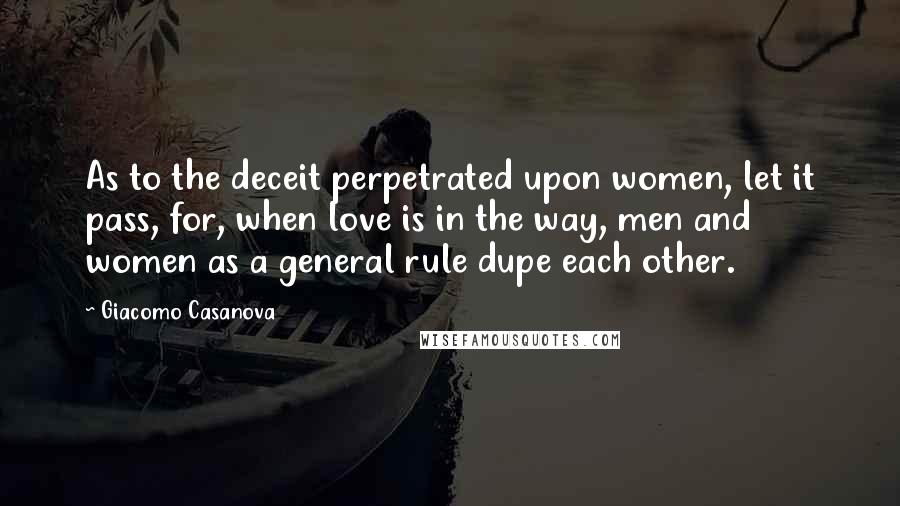 Giacomo Casanova Quotes: As to the deceit perpetrated upon women, let it pass, for, when love is in the way, men and women as a general rule dupe each other.