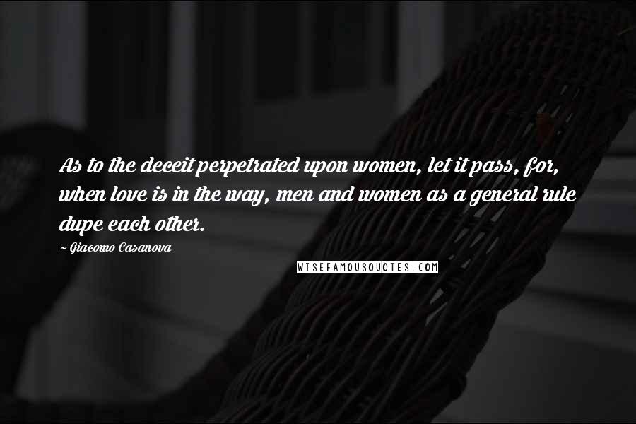 Giacomo Casanova Quotes: As to the deceit perpetrated upon women, let it pass, for, when love is in the way, men and women as a general rule dupe each other.