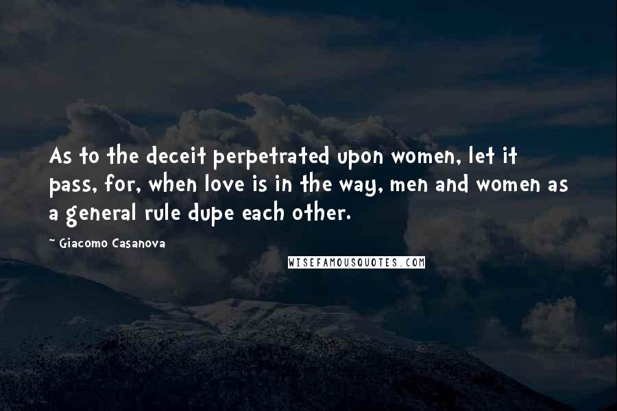 Giacomo Casanova Quotes: As to the deceit perpetrated upon women, let it pass, for, when love is in the way, men and women as a general rule dupe each other.