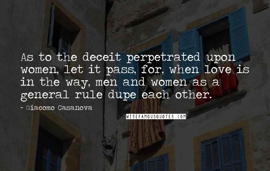 Giacomo Casanova Quotes: As to the deceit perpetrated upon women, let it pass, for, when love is in the way, men and women as a general rule dupe each other.