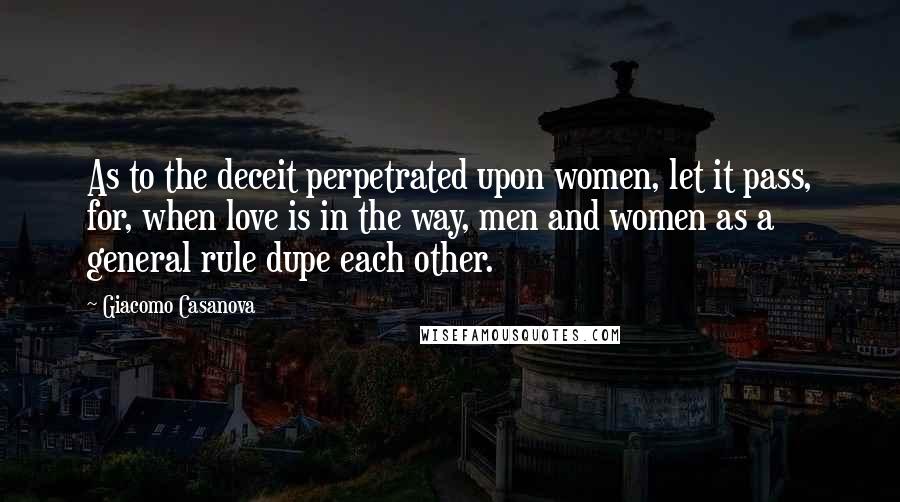 Giacomo Casanova Quotes: As to the deceit perpetrated upon women, let it pass, for, when love is in the way, men and women as a general rule dupe each other.