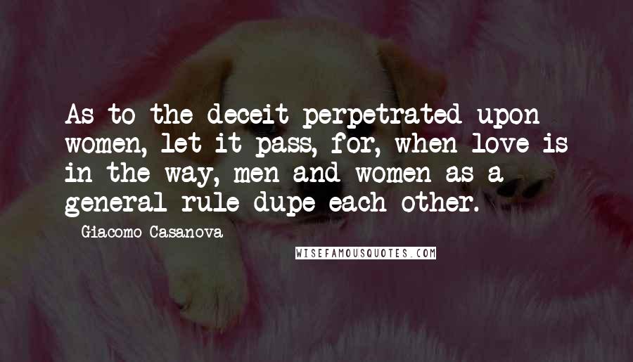 Giacomo Casanova Quotes: As to the deceit perpetrated upon women, let it pass, for, when love is in the way, men and women as a general rule dupe each other.