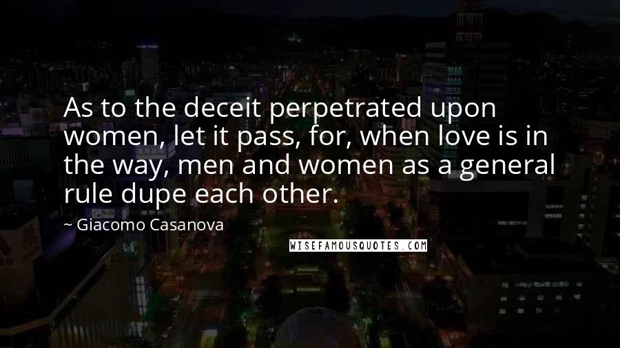 Giacomo Casanova Quotes: As to the deceit perpetrated upon women, let it pass, for, when love is in the way, men and women as a general rule dupe each other.