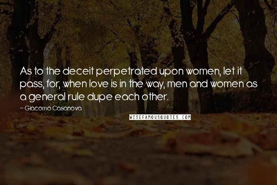 Giacomo Casanova Quotes: As to the deceit perpetrated upon women, let it pass, for, when love is in the way, men and women as a general rule dupe each other.