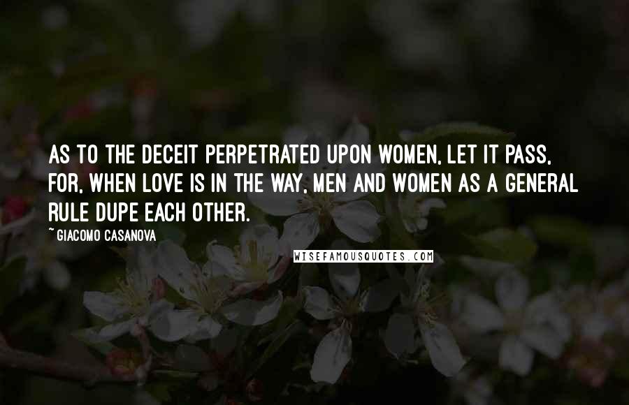 Giacomo Casanova Quotes: As to the deceit perpetrated upon women, let it pass, for, when love is in the way, men and women as a general rule dupe each other.