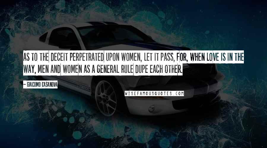 Giacomo Casanova Quotes: As to the deceit perpetrated upon women, let it pass, for, when love is in the way, men and women as a general rule dupe each other.