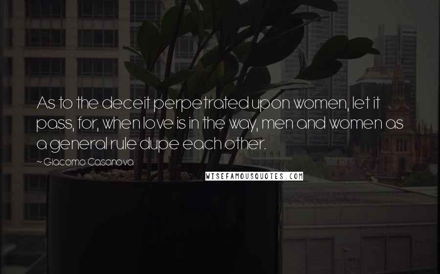 Giacomo Casanova Quotes: As to the deceit perpetrated upon women, let it pass, for, when love is in the way, men and women as a general rule dupe each other.