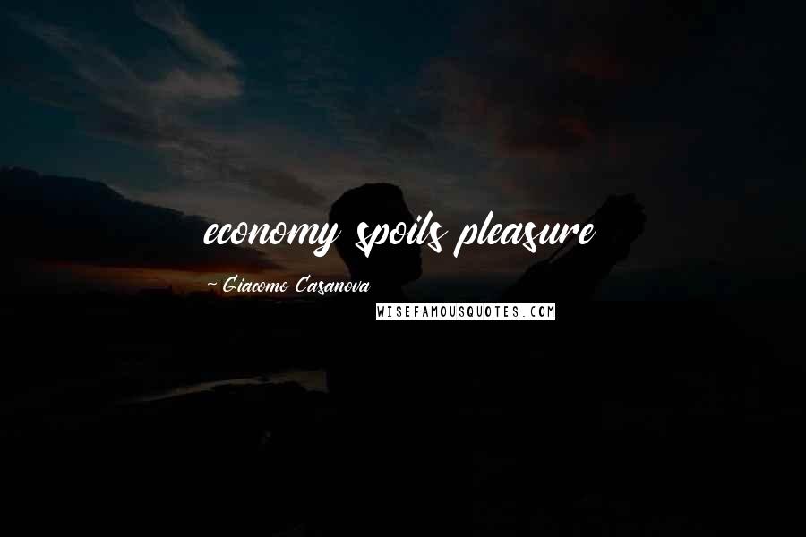 Giacomo Casanova Quotes: economy spoils pleasure