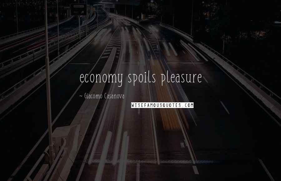 Giacomo Casanova Quotes: economy spoils pleasure