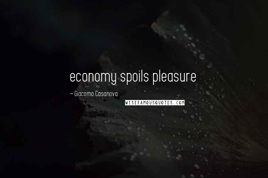 Giacomo Casanova Quotes: economy spoils pleasure