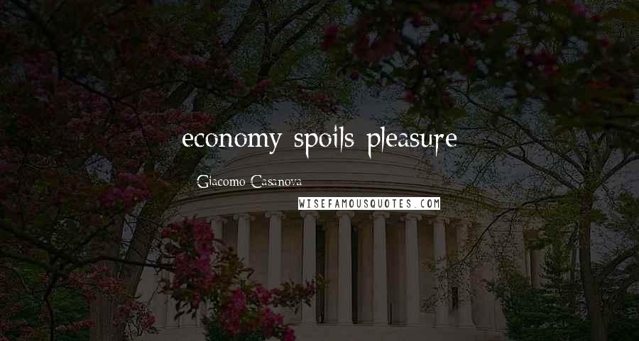 Giacomo Casanova Quotes: economy spoils pleasure