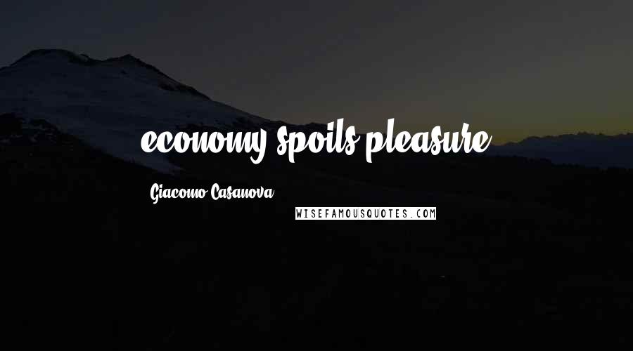 Giacomo Casanova Quotes: economy spoils pleasure
