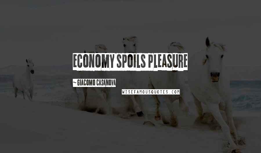 Giacomo Casanova Quotes: economy spoils pleasure