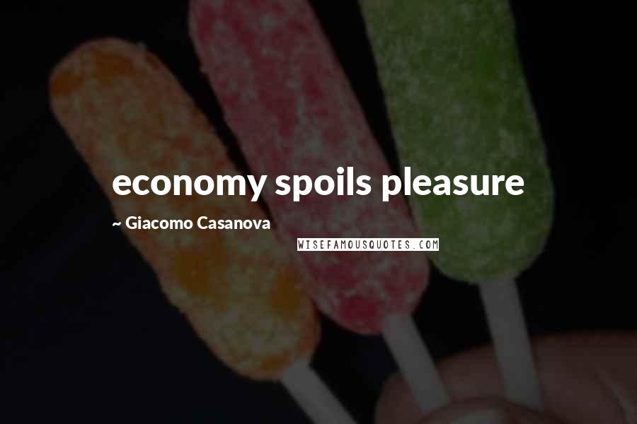 Giacomo Casanova Quotes: economy spoils pleasure