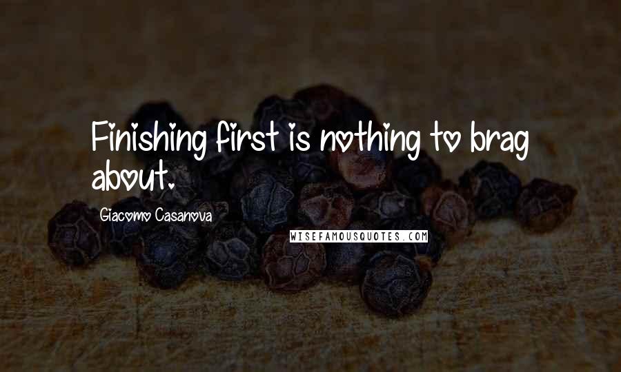 Giacomo Casanova Quotes: Finishing first is nothing to brag about.