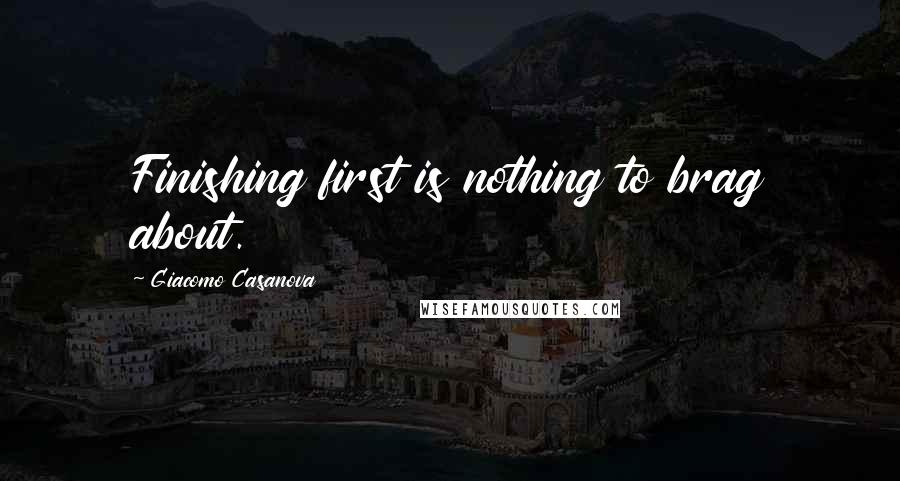 Giacomo Casanova Quotes: Finishing first is nothing to brag about.