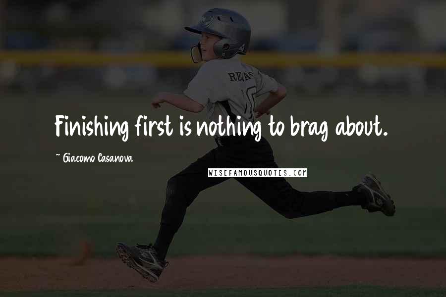 Giacomo Casanova Quotes: Finishing first is nothing to brag about.