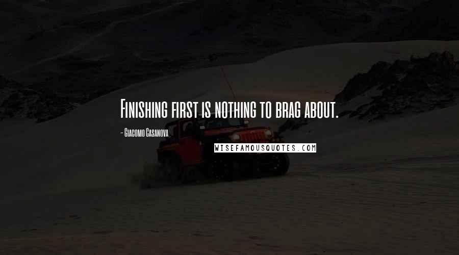 Giacomo Casanova Quotes: Finishing first is nothing to brag about.