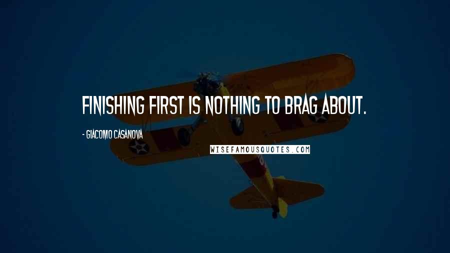 Giacomo Casanova Quotes: Finishing first is nothing to brag about.