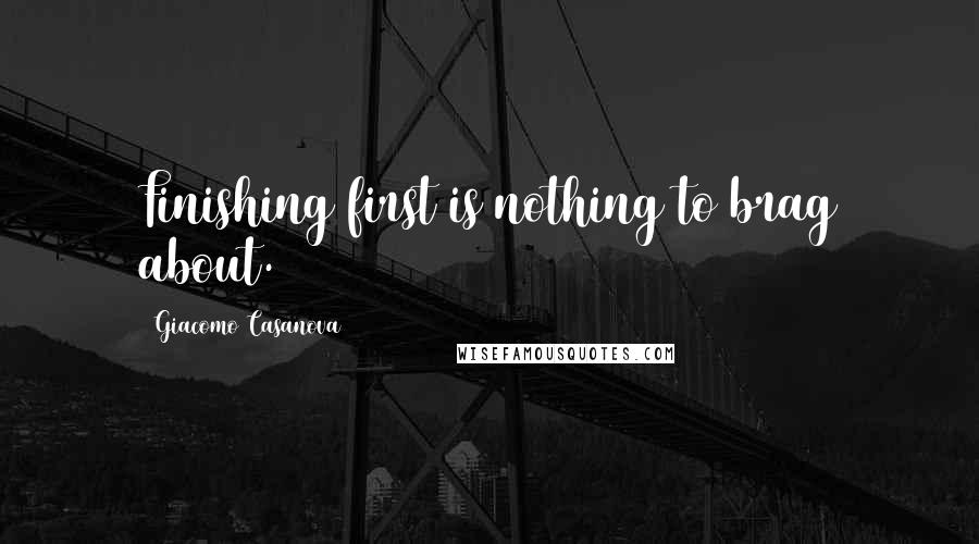 Giacomo Casanova Quotes: Finishing first is nothing to brag about.