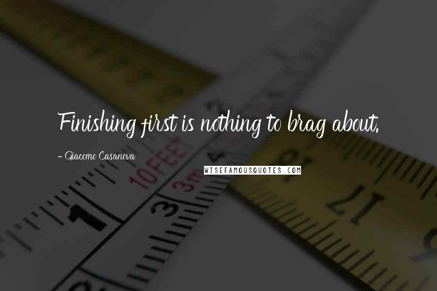 Giacomo Casanova Quotes: Finishing first is nothing to brag about.