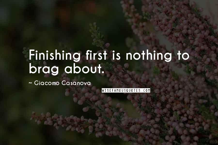 Giacomo Casanova Quotes: Finishing first is nothing to brag about.