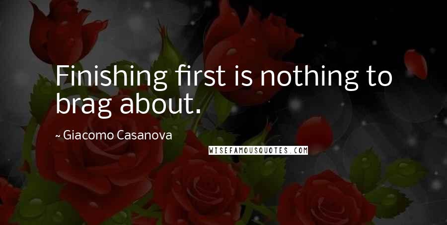 Giacomo Casanova Quotes: Finishing first is nothing to brag about.