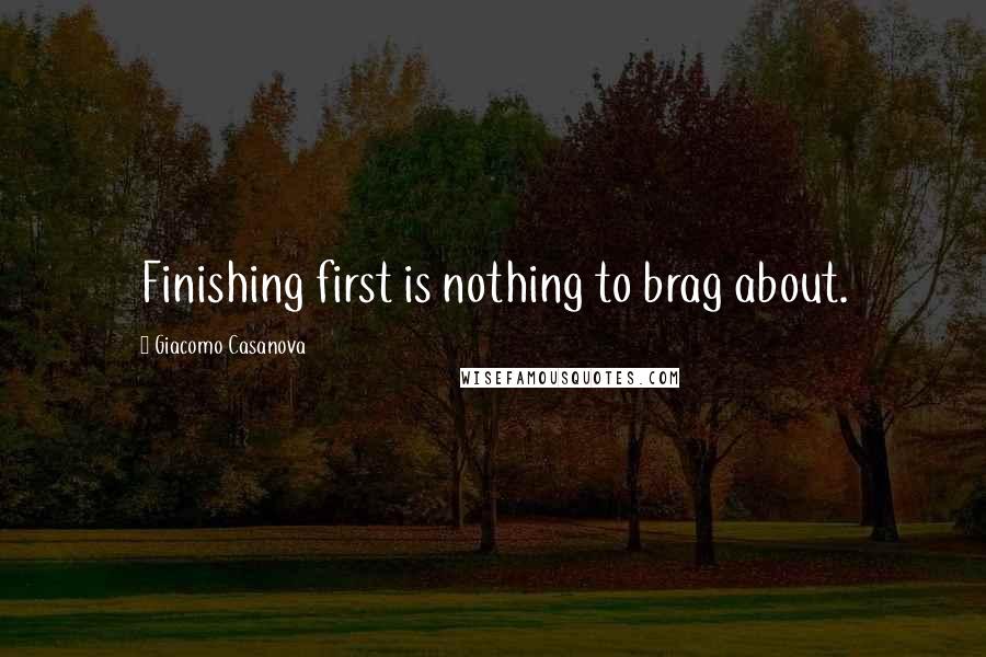 Giacomo Casanova Quotes: Finishing first is nothing to brag about.