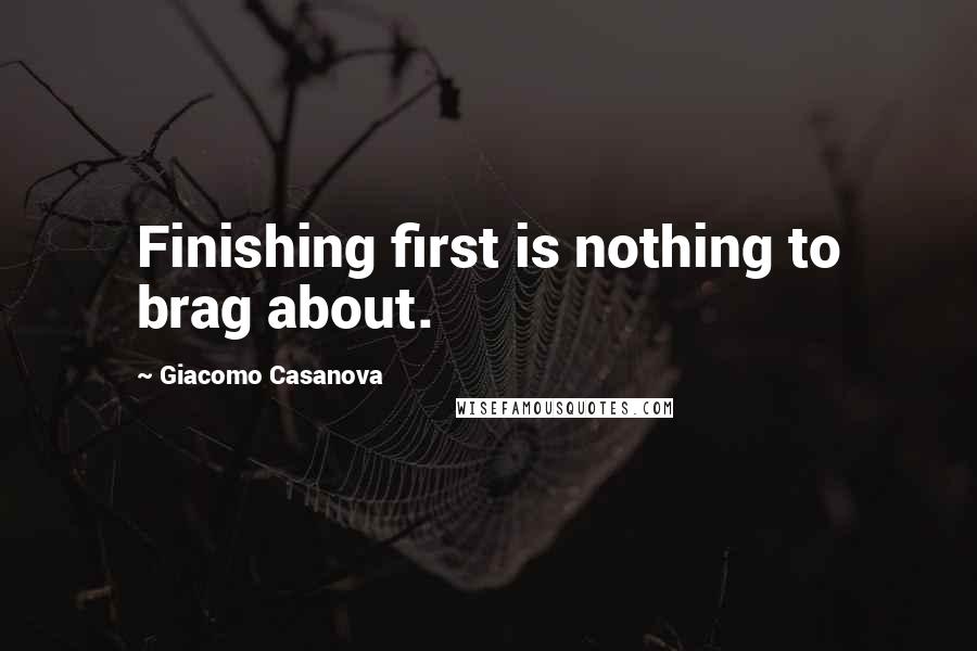 Giacomo Casanova Quotes: Finishing first is nothing to brag about.