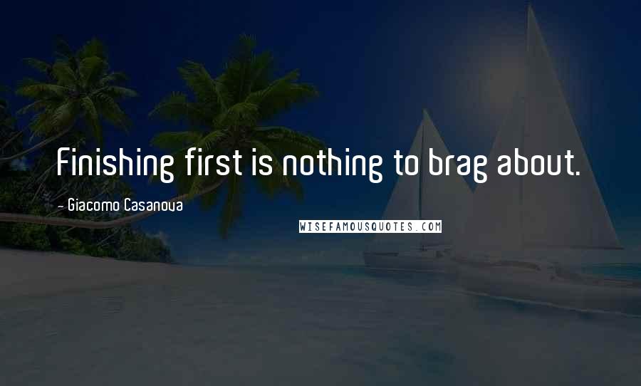 Giacomo Casanova Quotes: Finishing first is nothing to brag about.