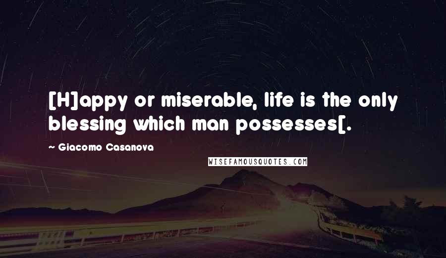 Giacomo Casanova Quotes: [H]appy or miserable, life is the only blessing which man possesses[.