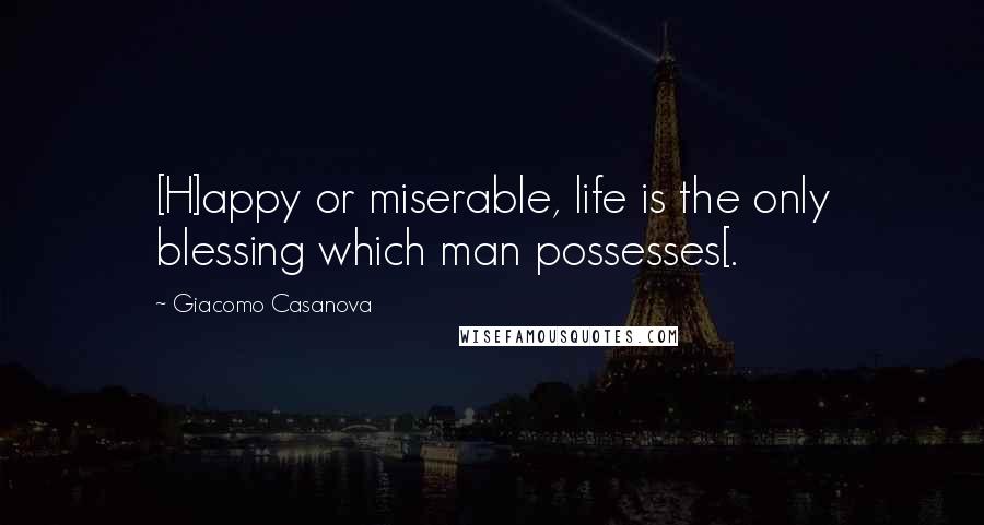 Giacomo Casanova Quotes: [H]appy or miserable, life is the only blessing which man possesses[.