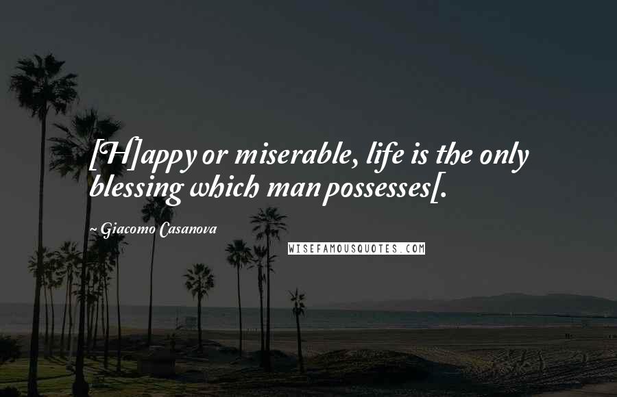 Giacomo Casanova Quotes: [H]appy or miserable, life is the only blessing which man possesses[.