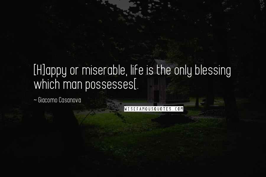 Giacomo Casanova Quotes: [H]appy or miserable, life is the only blessing which man possesses[.