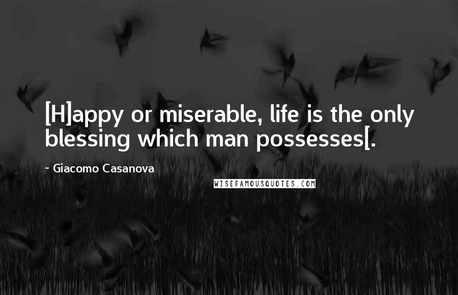 Giacomo Casanova Quotes: [H]appy or miserable, life is the only blessing which man possesses[.