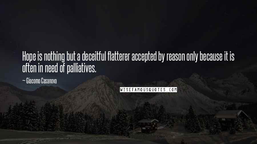 Giacomo Casanova Quotes: Hope is nothing but a deceitful flatterer accepted by reason only because it is often in need of palliatives.