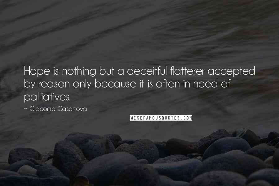 Giacomo Casanova Quotes: Hope is nothing but a deceitful flatterer accepted by reason only because it is often in need of palliatives.