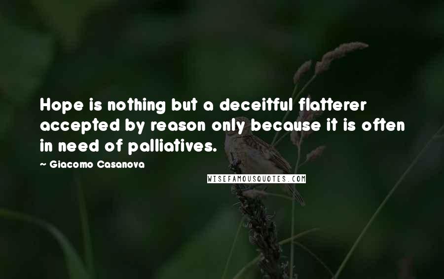 Giacomo Casanova Quotes: Hope is nothing but a deceitful flatterer accepted by reason only because it is often in need of palliatives.
