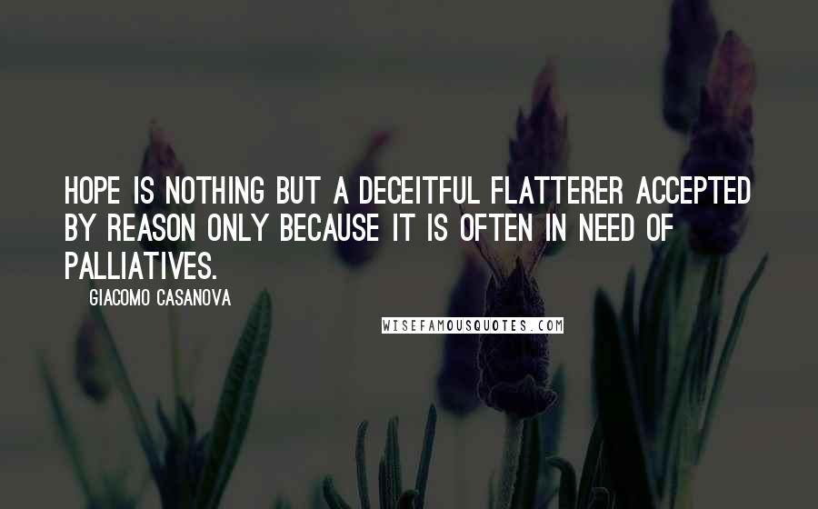 Giacomo Casanova Quotes: Hope is nothing but a deceitful flatterer accepted by reason only because it is often in need of palliatives.