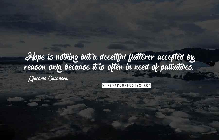 Giacomo Casanova Quotes: Hope is nothing but a deceitful flatterer accepted by reason only because it is often in need of palliatives.