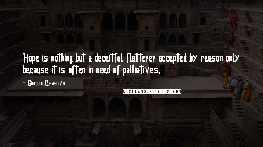 Giacomo Casanova Quotes: Hope is nothing but a deceitful flatterer accepted by reason only because it is often in need of palliatives.