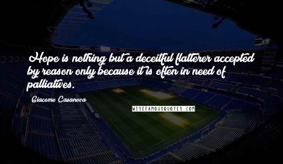 Giacomo Casanova Quotes: Hope is nothing but a deceitful flatterer accepted by reason only because it is often in need of palliatives.