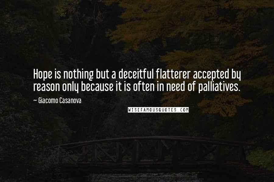 Giacomo Casanova Quotes: Hope is nothing but a deceitful flatterer accepted by reason only because it is often in need of palliatives.