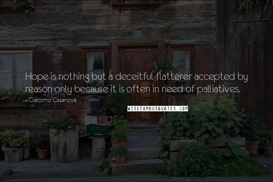 Giacomo Casanova Quotes: Hope is nothing but a deceitful flatterer accepted by reason only because it is often in need of palliatives.