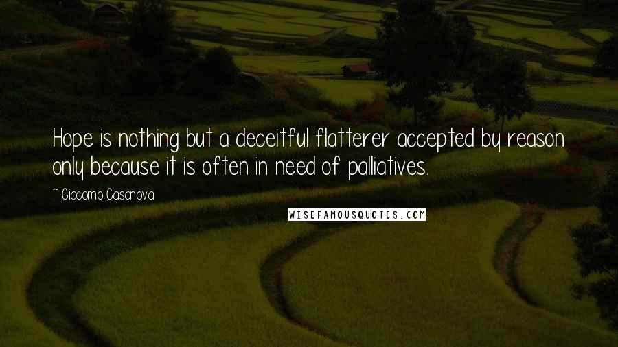 Giacomo Casanova Quotes: Hope is nothing but a deceitful flatterer accepted by reason only because it is often in need of palliatives.