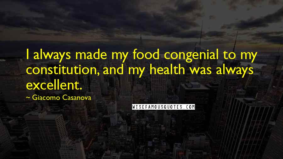 Giacomo Casanova Quotes: I always made my food congenial to my constitution, and my health was always excellent.