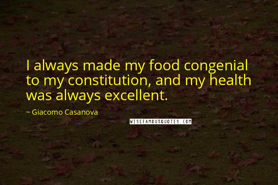 Giacomo Casanova Quotes: I always made my food congenial to my constitution, and my health was always excellent.